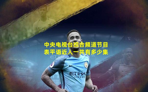 中央电视台综合频道节目表平语近人一共有多少集