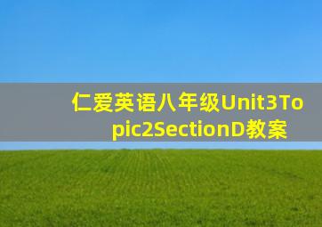 仁爱英语八年级Unit3Topic2SectionD教案