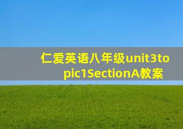 仁爱英语八年级unit3topic1SectionA教案