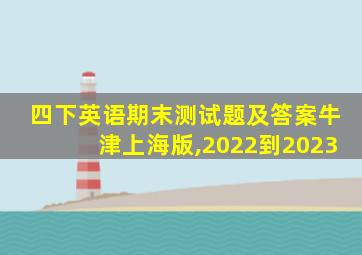 四下英语期末测试题及答案牛津上海版,2022到2023