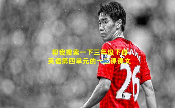 帮我搜索一下三年级下册英语第四单元的一二课课文