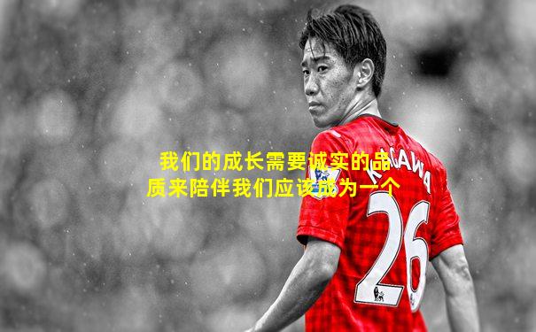 我们的成长需要诚实的品质来陪伴我们应该成为一个