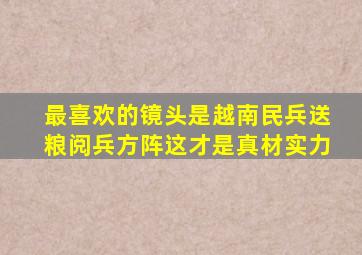 最喜欢的镜头是越南民兵送粮阅兵方阵这才是真材实力
