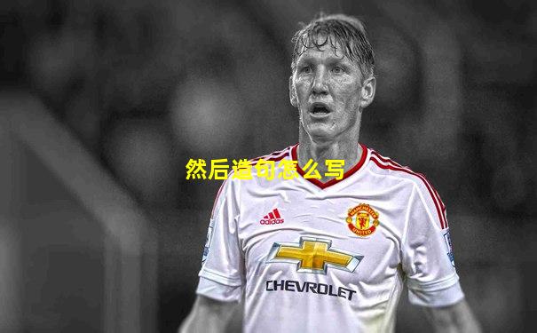 然后造句怎么写