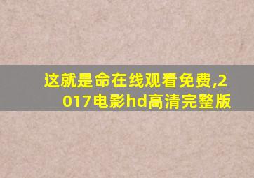 这就是命在线观看免费,2017电影hd高清完整版