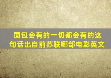 面包会有的一切都会有的这句话出自前苏联哪部电影英文