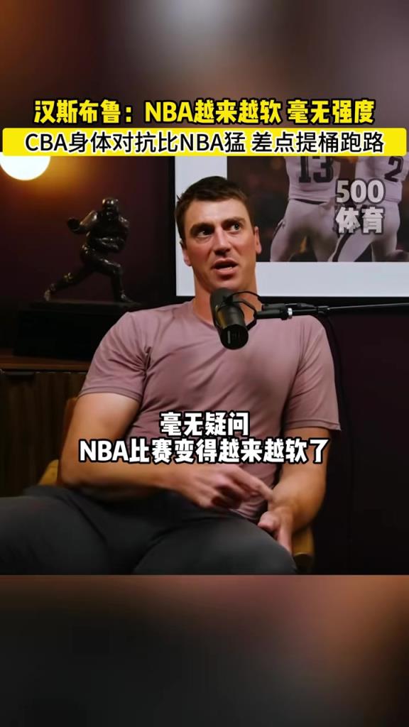 NBA就图一乐真篮球还得CBA！汉斯布鲁：CBA对抗太猛